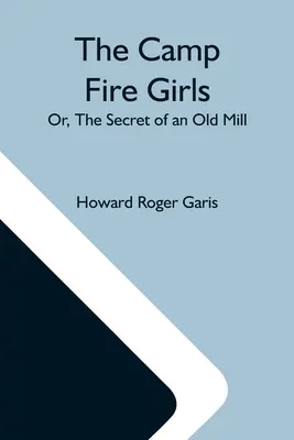 Le ragazze del fuoco del campo; o, il segreto di un vecchio mulino - The Camp Fire Girls; Or, The Secret Of An Old Mill