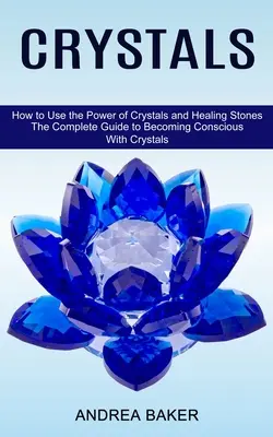 Cristalli: Come usare il potere dei cristalli e delle pietre curative (La guida completa per diventare consapevoli con i cristalli) - Crystals: How to Use the Power of Crystals and Healing Stones (The Complete Guide to Becoming Conscious With Crystals)