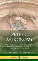 Astronomia zetetica: La Terra non è un globo - Il libro classico che esamina la teoria e la dottrina della Terra piatta (copertina rigida) - Zetetic Astronomy: Earth Not a Globe - The Classic Book Examining Flat Earth Theory and Doctrine (Hardcover)