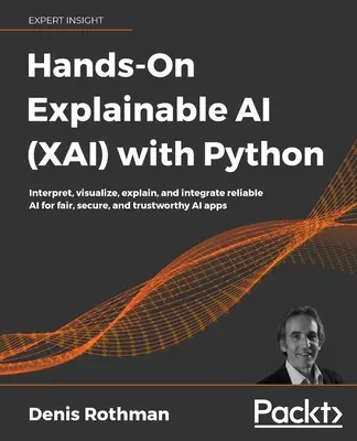 L'intelligenza artificiale spiegabile (XAI) con Python: Interpretare, visualizzare, spiegare e integrare l'IA affidabile per applicazioni IA corrette, sicure e affidabili - Hands-On Explainable AI (XAI) with Python: Interpret, visualize, explain, and integrate reliable AI for fair, secure, and trustworthy AI apps
