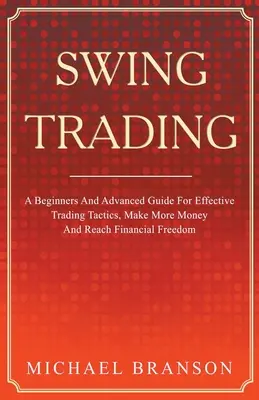 Swing Trading: una guida per principianti e avanzati per una tattica di trading efficace, per guadagnare di più e raggiungere la libertà finanziaria - Swing Trading A Beginners And Advanced Guide For Effective Trading Tactics, Make More Money And Reach Financial Freedom
