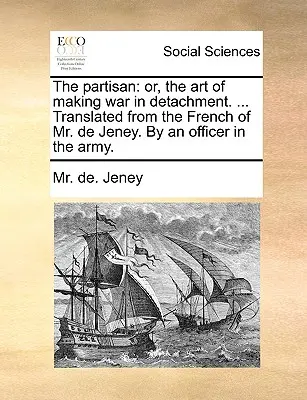 Il partigiano: O, l'arte di fare la guerra con distacco. ... Tradotto dal francese del signor de Jeney. da un ufficiale dell'esercito. - The Partisan: Or, the Art of Making War in Detachment. ... Translated from the French of Mr. de Jeney. by an Officer in the Army.