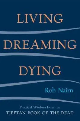 Vivere, sognare, morire: Saggezza per la vita quotidiana dal Libro tibetano dei morti - Living, Dreaming, Dying: Wisdom for Everyday Life from the Tibetan Book of the Dead
