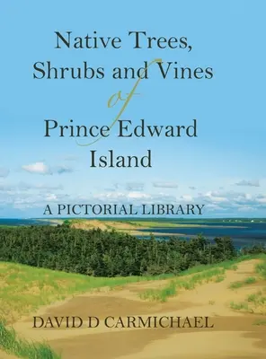 Alberi, arbusti e viti autoctoni dell'Isola del Principe Edoardo: Una biblioteca pittorica - Native Trees, Shrubs and Vines of Prince Edward Island: A Pictorial Library