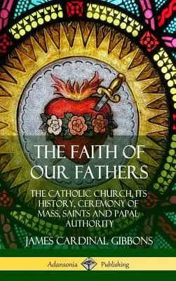 La fede dei nostri padri: La Chiesa cattolica, la sua storia, la cerimonia della messa, i santi e l'autorità papale (copertina rigida) - The Faith of Our Fathers: The Catholic Church, Its History, Ceremony of Mass, Saints and Papal Authority (Hardcover)