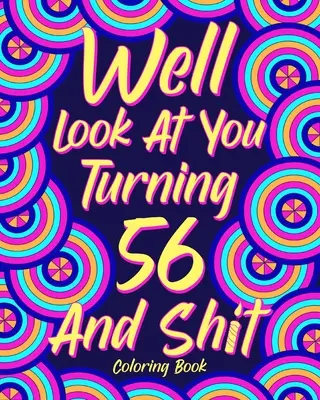Guardati bene mentre compi 56 anni e merda - Well Look at You Turning 56 and Shit