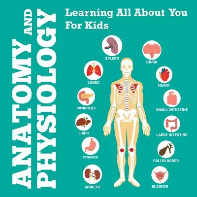 Anatomia e fisiologia: Imparare tutto su di te per i bambini - Anatomy And Physiology: Learning All About You For Kids