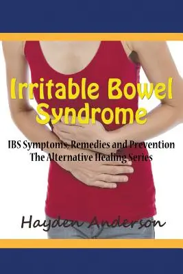 Sindrome dell'intestino irritabile: Sintomi, rimedi e prevenzione dell'IBS: La serie delle cure alternative - Irritable Bowel Syndrome: IBS Symptoms, Remedies and Prevention: The Alternative Healing Series