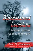 Louisiana macchiata di sangue: Dodici casi di omicidio, 1896-1934 - Bloodstained Louisiana: Twelve Murder Cases, 1896-1934