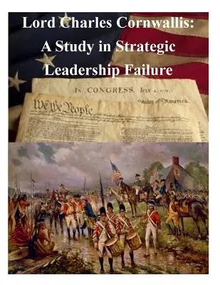 Lord Charles Cornwallis: uno studio sul fallimento della leadership strategica - Lord Charles Cornwallis: A Study in Strategic Leadership Failure