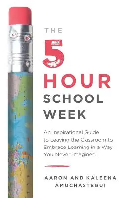 La settimana scolastica di 5 ore: Una guida ispirata per lasciare l'aula e abbracciare l'apprendimento in un modo che non avete mai immaginato - The 5-Hour School Week: An Inspirational Guide to Leaving the Classroom to Embrace Learning in a Way You Never Imagined
