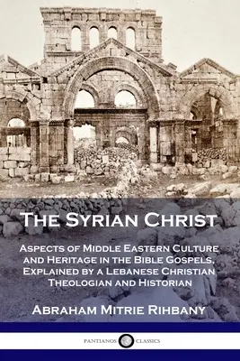 Il Cristo siriano: Aspetti della cultura e dell'eredità mediorientale nei Vangeli biblici, spiegati da un teologo cristiano libanese e da un'autrice di un libro di testo. - The Syrian Christ: Aspects of Middle Eastern Culture and Heritage in the Bible Gospels, Explained by a Lebanese Christian Theologian and