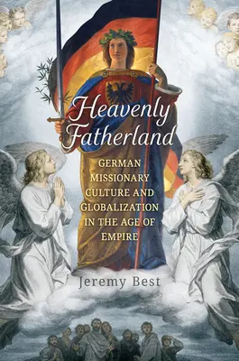 La patria celeste: Cultura missionaria tedesca e globalizzazione nell'età dell'impero - Heavenly Fatherland: German Missionary Culture and Globalization in the Age of Empire