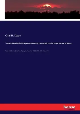 Traduzione del rapporto ufficiale sull'attacco al Palazzo Reale di Seoul: Corea e l'assassinio di Sua Maestà la Regina l'8 ottobre 1895. - Translation of official report concerning the attack on the Royal Palace at Seoul: Korea and the murder of Her Majesty, the Queen on October 8th, 1895