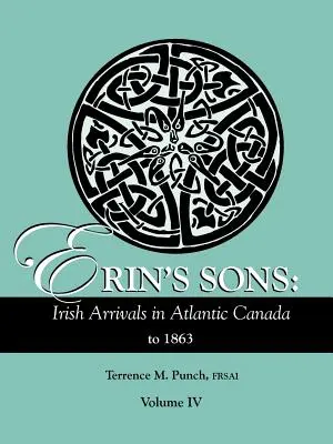 I figli di Erin: Arrivi irlandesi nel Canada Atlantico fino al 1863. Volume IV - Erin's Sons: Irish Arrivals in Atlantic Canada to 1863. Volume IV