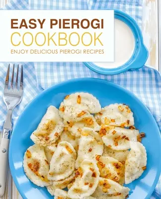 Ricettario dei pierogi facili: Godetevi le deliziose ricette di pierogi (2a edizione) - Easy Pierogi Cookbook: Enjoy Delicious Pierogi Recipes (2nd Edition)