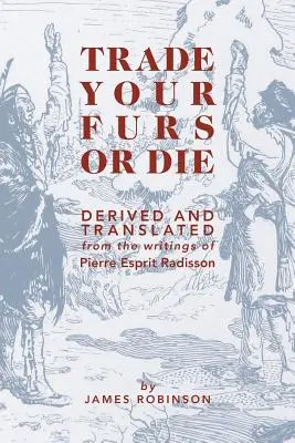 Scambia le tue pellicce o muori: Derivato e tradotto dagli scritti di Pierre Esprit Radisson - Trade Your Furs or Die: Derived and Translated from the Writings of Pierre Esprit Radisson