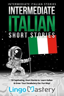 Storie brevi di italiano intermedio: 10 storie brevi accattivanti per imparare l'italiano e ampliare il tuo vocabolario in modo divertente! - Intermediate Italian Short Stories: 10 Captivating Short Stories to Learn Italian & Grow Your Vocabulary the Fun Way!