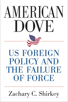 Colomba americana: La politica estera degli Stati Uniti e il fallimento della forza - American Dove: Us Foreign Policy and the Failure of Force