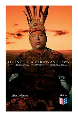 Leggende, tradizioni e leggi degli Irochesi e storia degli indiani Tuscarora - Legends, Traditions and Laws of the Iroquois & History of the Tuscarora Indians