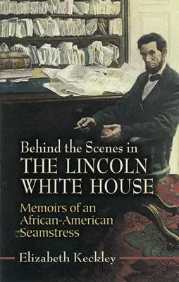 Dietro le quinte della Casa Bianca di Lincoln: Memorie di una cucitrice afroamericana - Behind the Scenes in the Lincoln White House: Memoirs of an African-American Seamstress