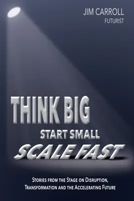 Pensare in grande, iniziare in piccolo, scalare velocemente: Storie dal palcoscenico su interruzione, trasformazione e accelerazione del futuro - Think Big, Start Small, Scale Fast: Stories from the Stage on Disruption, Transformation and the Accelerating Future