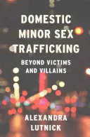 Traffico sessuale di minori domestici: Oltre le vittime e i cattivi - Domestic Minor Sex Trafficking: Beyond Victims and Villains