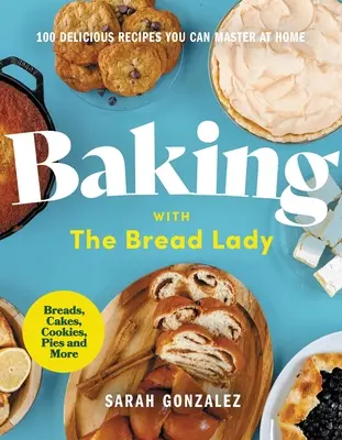 Cucinare con la signora del pane: 100 deliziose ricette da padroneggiare a casa propria - Baking with the Bread Lady: 100 Delicious Recipes You Can Master at Home
