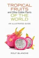Frutti tropicali e altre piante commestibili del mondo: Una guida illustrata - Tropical Fruits and Other Edible Plants of the World: An Illustrated Guide