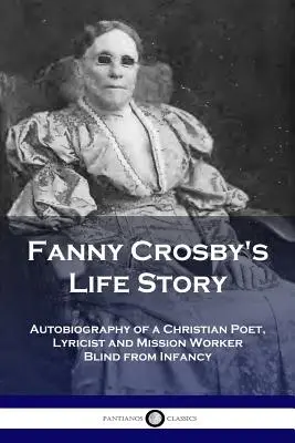 Storia della vita di Fanny Crosby: Autobiografia di una poetessa cristiana, paroliera e operatrice missionaria cieca dall'infanzia - Fanny Crosby's Life Story: Autobiography of a Christian Poet, Lyricist and Mission Worker Blind from Infancy
