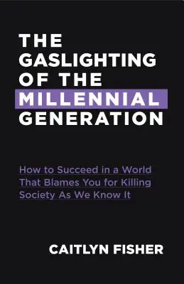 L'illuminazione della generazione dei Millennial: Come avere successo in una società che vi incolpa di tutto ciò che va male - The Gaslighting of the Millennial Generation: How to Succeed in a Society That Blames You for Everything Gone Wrong
