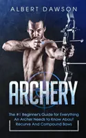 Tiro con l'arco: La guida per principianti n. 1 per tutto ciò che un arciere deve sapere sugli archi ricurvi e compound - Archery: The #1 Beginner's Guide For Everything An Archer Needs To Know About Recurve And Compound Bows