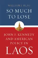 Così tanto da perdere: John F. Kennedy e la politica americana in Laos - So Much to Lose: John F. Kennedy and American Policy in Laos