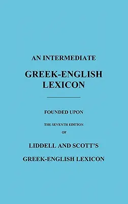 Lessico intermedio greco-inglese: Fondato sulla settima edizione del lessico greco-inglese di Liddell e Scott - An Intermediate Greek-English Lexicon: Founded Upon the Seventh Edition of Liddell and Scott's Greek-English Lexicon