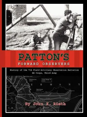 Gli osservatori di Patton: Storia del 7° battaglione di osservazione dell'artiglieria da campo, XX Corpo, Terza Armata - Patton's Forward Observers: History of the 7th Field Artillery Observation Battalion, XX Corps, Third Army