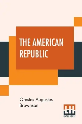 La Repubblica americana: La sua costituzione, le sue tendenze e il suo destino. - The American Republic: Its Constitution, Tendencies, And Destiny.