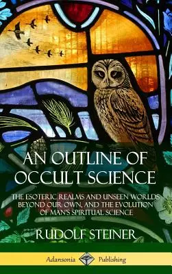 Schema della scienza occulta: I regni esoterici e i mondi invisibili al di là del nostro, e l'evoluzione della scienza spirituale dell'uomo - An Outline of Occult Science: The Esoteric Realms and Unseen Worlds Beyond Our Own, and the Evolution of Man's Spiritual Science