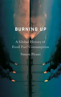 Bruciare: Una storia globale del consumo di combustibili fossili - Burning Up: A Global History of Fossil Fuel Consumption