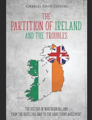 La spartizione dell'Irlanda e i conflitti: La storia dell'Irlanda del Nord dalla guerra civile irlandese all'accordo del Venerdì Santo - The Partition of Ireland and the Troubles: The History of Northern Ireland from the Irish Civil War to the Good Friday Agreement
