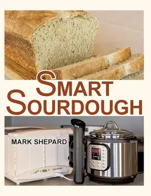 Smart Sourdough: Il metodo senza partenza, senza sprechi, senza calore e senza errori per produrre pane a fermentazione naturale in 24 ore o meno con una macchina per la produzione casalinga. - Smart Sourdough: The No-Starter, No-Waste, No-Cheat, No-Fail Way to Make Naturally Fermented Bread in 24 Hours or Less with a Home Proo