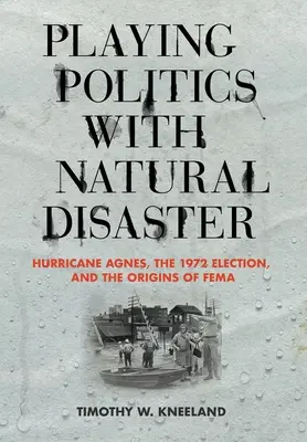 Giocare alla politica con i disastri naturali: L'uragano Agnes, le elezioni del 1972 e le origini del Fema - Playing Politics with Natural Disaster: Hurricane Agnes, the 1972 Election, and the Origins of Fema