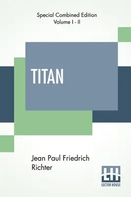 Titano (completo): Un romanzo - Dal tedesco di Jean Paul Friedrich Richter tradotto da Charles T. Brooks (edizione completa di due volumi). - Titan (Complete): A Romance - From The German Of Jean Paul Friedrich Richter Translated By Charles T. Brooks (Complete Edition Of Two Vo