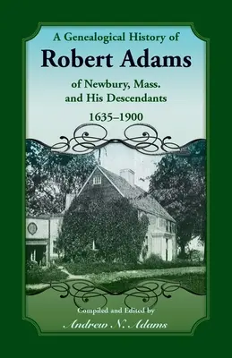 Storia genealogica di Robert Adams di Newbury, Massachusetts, e dei suoi discendenti, 1635-1900 - A Genealogical History of Robert Adams of Newbury, Mass., and his Descendants, 1635-1900