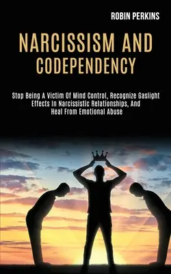 Narcisismo e codipendenza: Smettere di essere una vittima del controllo mentale, riconoscere gli effetti di gaslight nelle relazioni narcisistiche e guarire dalle emozioni. - Narcissism and Codependency: Stop Being a Victim of Mind Control, Recognize Gaslight Effects in Narcissistic Relationships, and Heal From Emotional