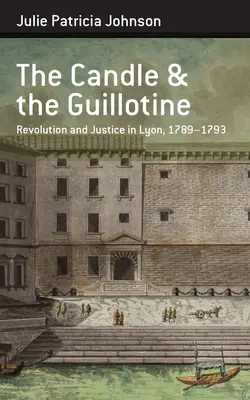 La candela e la ghigliottina: Rivoluzione e giustizia a Lione, 1789-93 - The Candle and the Guillotine: Revolution and Justice in Lyon, 1789-93