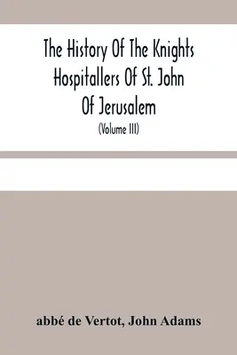 Storia dei Cavalieri Ospitalieri di San Giovanni di Gerusalemme: Chiamati in seguito Cavalieri di Rodi e, attualmente, Cavalieri di Malta (Volu - The History Of The Knights Hospitallers Of St. John Of Jerusalem: Styled Afterwards, The Knights Of Rhodes, And At Present, The Knights Of Malta (Volu