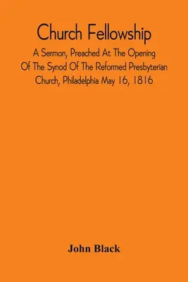 Church Fellowship; un sermone predicato all'apertura del sinodo della Chiesa presbiteriana riformata di Filadelfia il 16 maggio 1816 - Church Fellowship; A Sermon, Preached At The Opening Of The Synod Of The Reformed Presbyterian Church, Philadelphia May 16, 1816