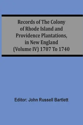 Documenti della colonia di Rhode Island e delle piantagioni di Providence, nella Nuova Inghilterra (volume Iv) dal 1707 al 1740 - Records Of The Colony Of Rhode Island And Providence Plantations, In New England (Volume Iv) 1707 To 1740
