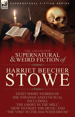 The Collected Supernatural and Weird Fiction of Harriet Beecher Stowe: Otto brevi storie strane e insolite, tra cui 