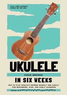 Ukulele in sei settimane: Come suonare gli accordi dell'ukulele in modo facile e veloce per principianti, bambini e bambini alle prime armi - Ukulele In Six Weeks: How to Play Ukulele Chords Quickly and Easily for Beginners, Kids, and Early Learners
